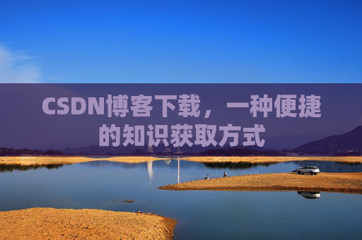 CSDN博客下载,一种便捷的知识获取方式